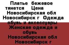 Платье, бежевое , тянется  › Цена ­ 1 500 - Новосибирская обл., Новосибирск г. Одежда, обувь и аксессуары » Женская одежда и обувь   . Новосибирская обл.,Новосибирск г.